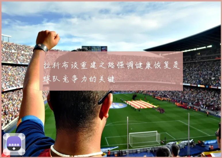 拉科布谈重建之路强调健康恢复是球队竞争力的关键