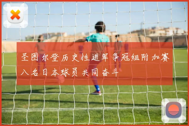 圣图尔登历史性进军争冠组附加赛八名日本球员共同奋斗