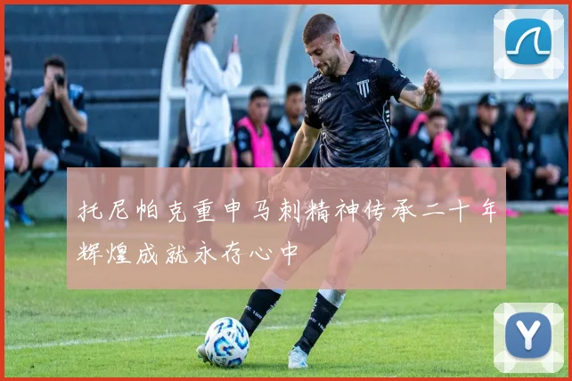 托尼帕克重申马刺精神传承二十年辉煌成就永存心中