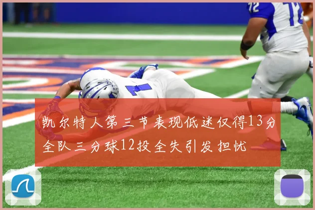 凯尔特人第三节表现低迷仅得13分全队三分球12投全失引发担忧