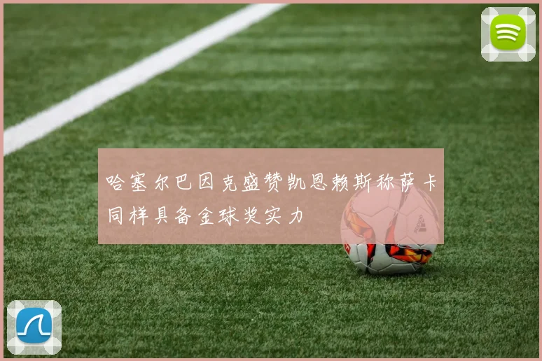 哈塞尔巴因克盛赞凯恩赖斯称萨卡同样具备金球奖实力