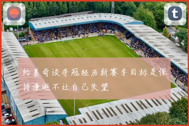 约基奇谈夺冠经历新赛季目标是保持谦逊不让自己失望