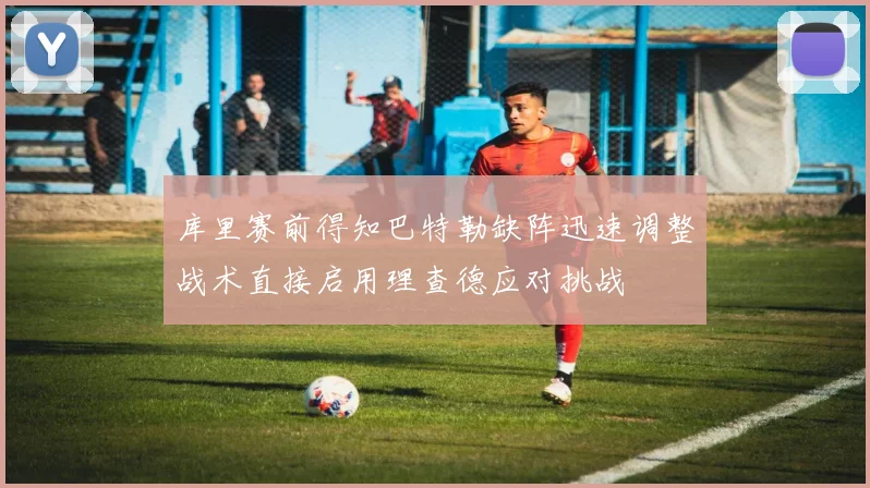 库里赛前得知巴特勒缺阵迅速调整战术直接启用理查德应对挑战