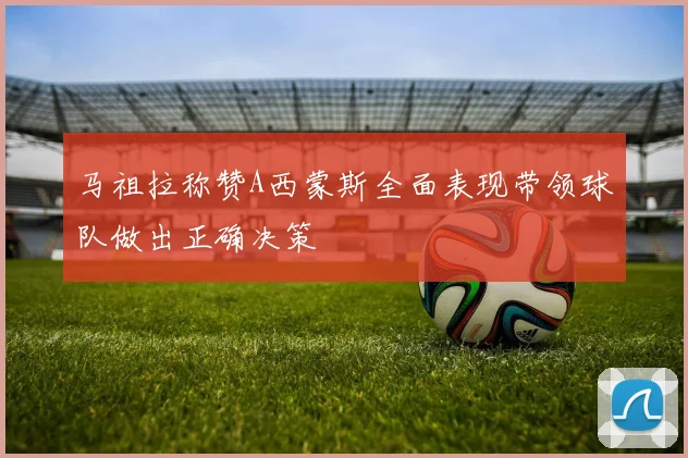 马祖拉称赞A西蒙斯全面表现带领球队做出正确决策