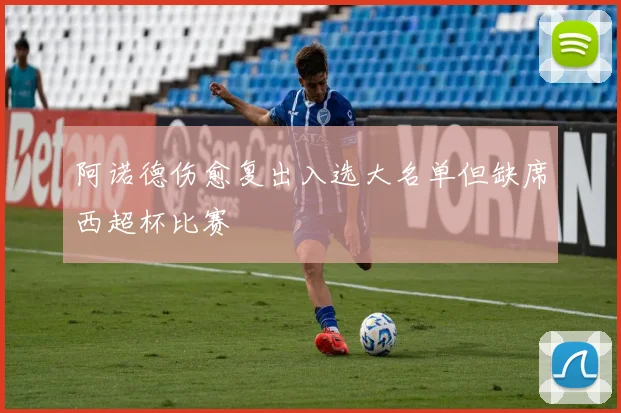 阿诺德伤愈复出入选大名单但缺席西超杯比赛