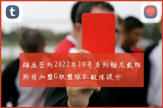 雄鹿签约2022年10号秀约翰尼戴维斯将加盟G联盟球队锻炼提升