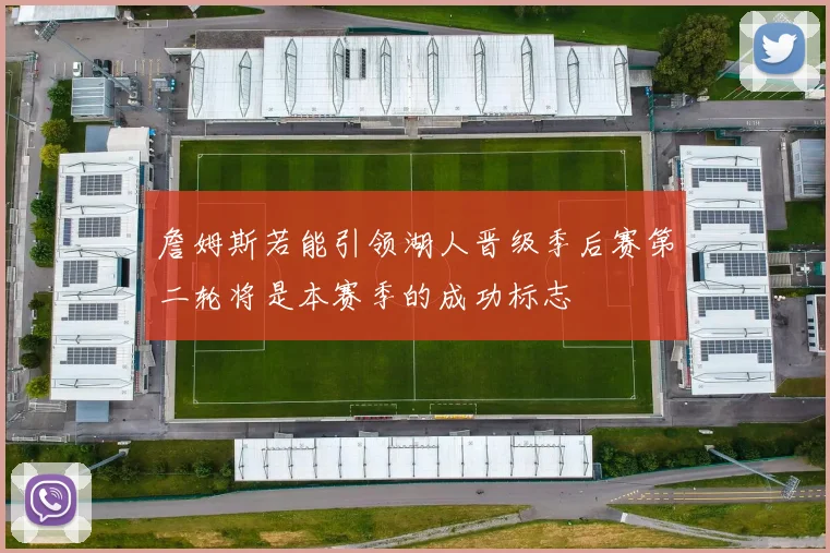 詹姆斯若能引领湖人晋级季后赛第二轮将是本赛季的成功标志