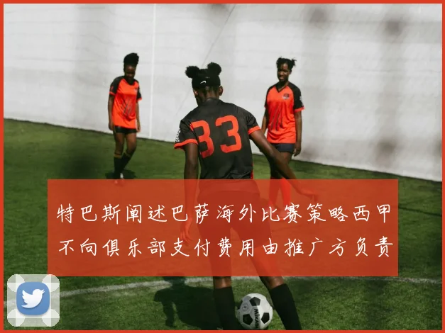 特巴斯阐述巴萨海外比赛策略西甲不向俱乐部支付费用由推广方负责协调