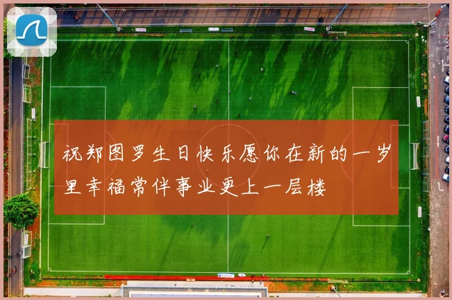 祝郑图罗生日快乐愿你在新的一岁里幸福常伴事业更上一层楼