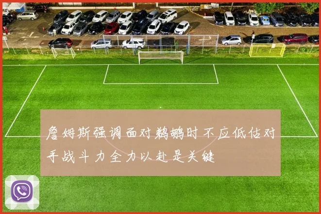 詹姆斯强调面对鹈鹕时不应低估对手战斗力全力以赴是关键
